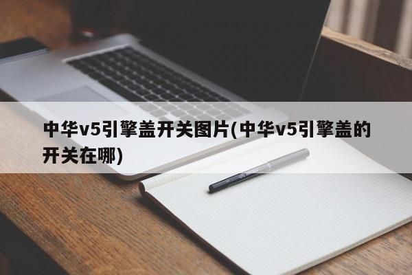 中华v5引擎盖开关图片(中华v5引擎盖的开关在哪)