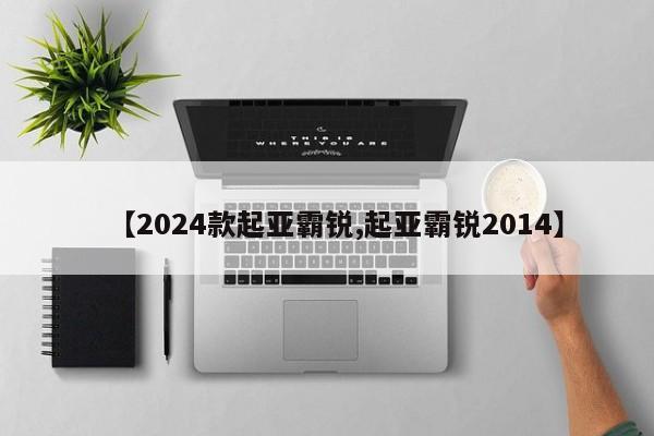 【2024款起亚霸锐,起亚霸锐2014】