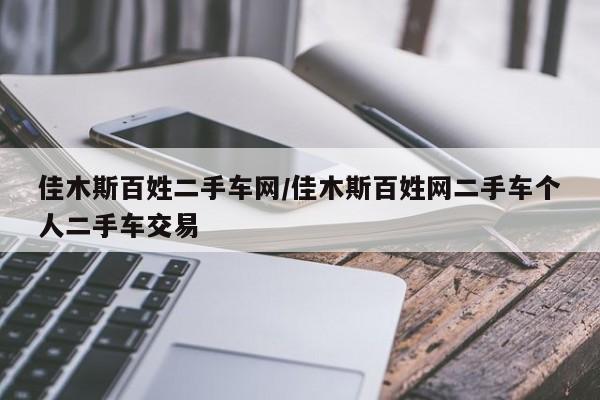 佳木斯百姓二手车网/佳木斯百姓网二手车个人二手车交易