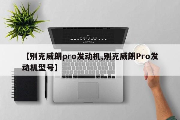 【别克威朗pro发动机,别克威朗Pro发动机型号】