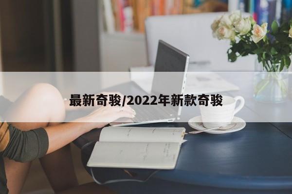 最新奇骏/2022年新款奇骏