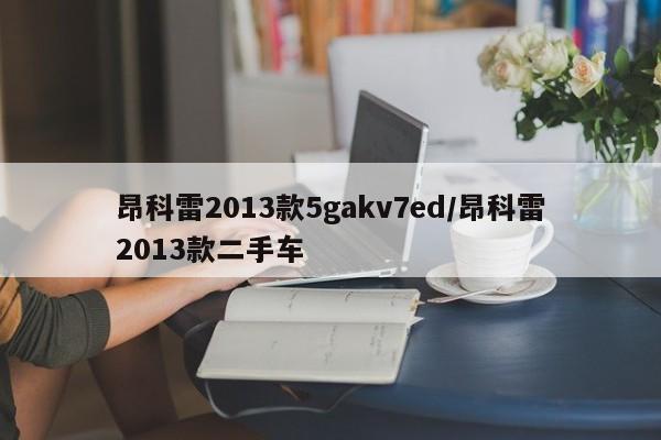 昂科雷2013款5gakv7ed/昂科雷2013款二手车