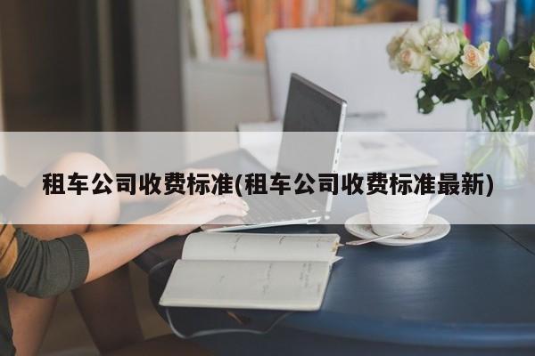 租车公司收费标准(租车公司收费标准最新)