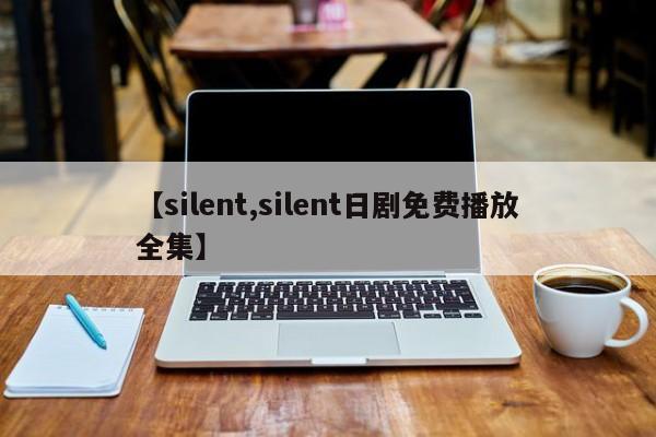 【silent,silent日剧免费播放全集】