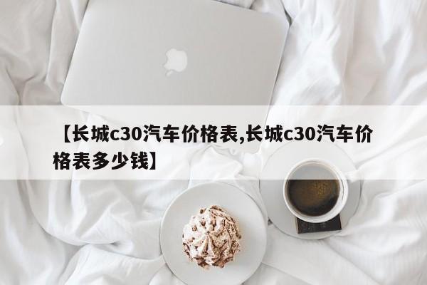 【长城c30汽车价格表,长城c30汽车价格表多少钱】