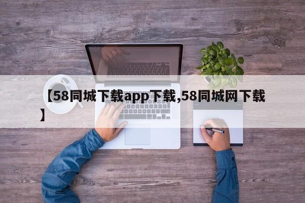 【58同城下载app下载,58同城网下载】