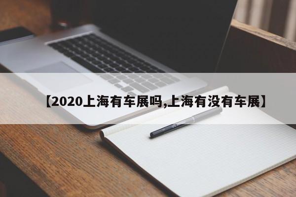 【2020上海有车展吗,上海有没有车展】
