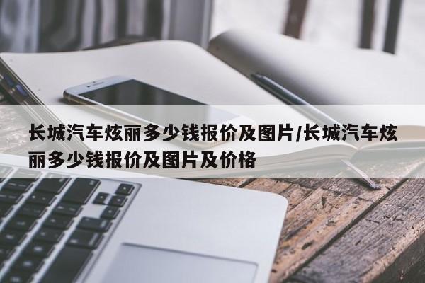 长城汽车炫丽多少钱报价及图片/长城汽车炫丽多少钱报价及图片及价格