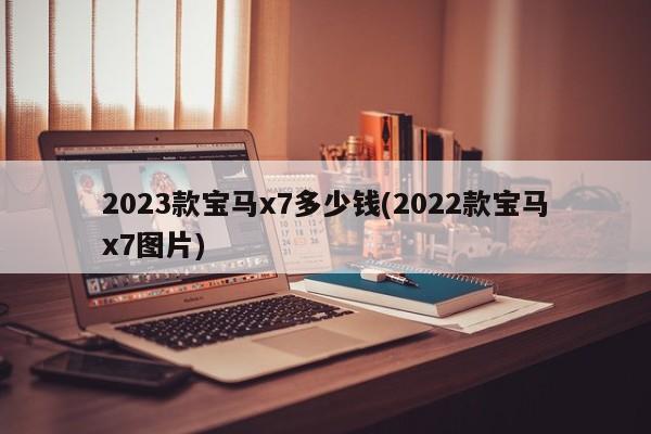 2023款宝马x7多少钱(2022款宝马x7图片)