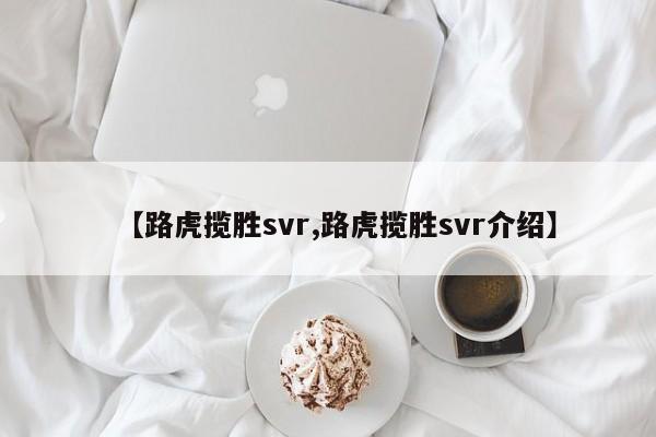 【路虎揽胜svr,路虎揽胜svr介绍】