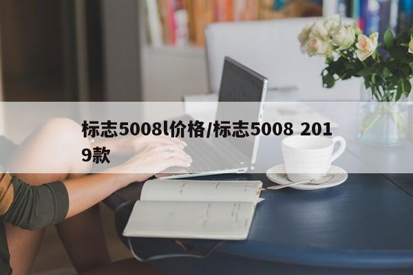 标志5008l价格/标志5008 2019款