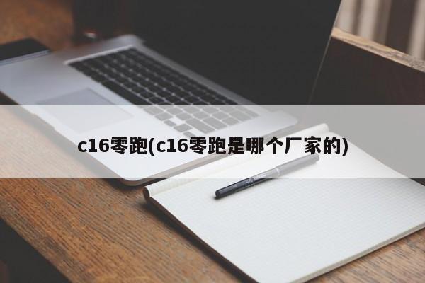 c16零跑(c16零跑是哪个厂家的)