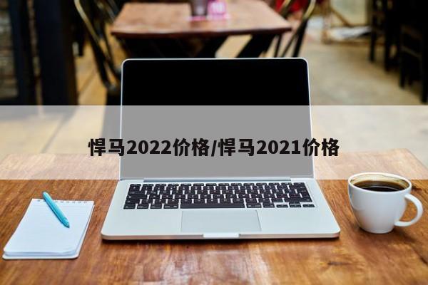 悍马2022价格/悍马2021价格