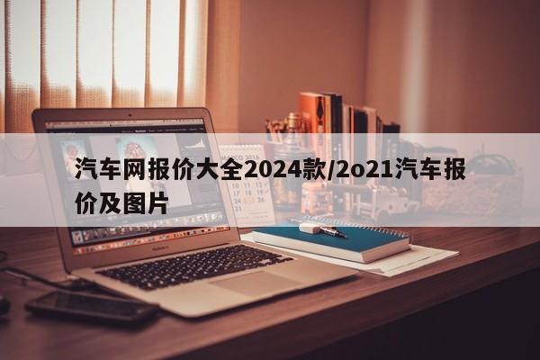 汽车网报价大全2024款/2o21汽车报价及图片