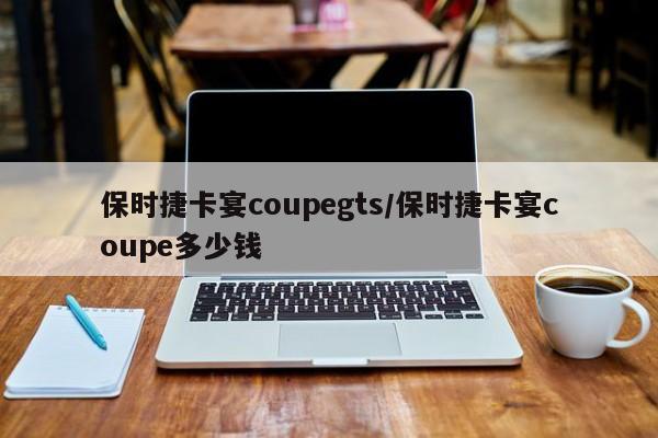 保时捷卡宴coupegts/保时捷卡宴coupe多少钱