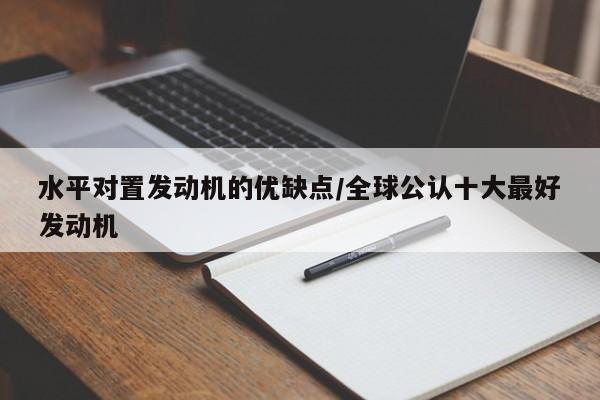 水平对置发动机的优缺点/全球公认十大最好发动机