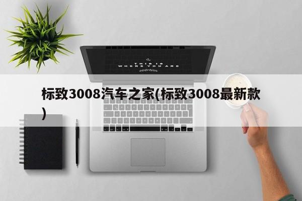 标致3008汽车之家(标致3008最新款)