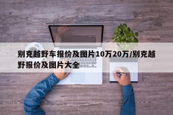 别克越野车报价及图片10万20万/别克越野报价及图片大全