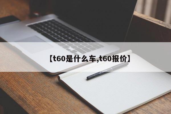 【t60是什么车,t60报价】