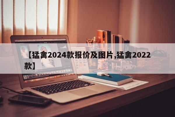 【猛禽2024款报价及图片,猛禽2022款】