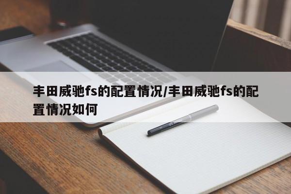 丰田威驰fs的配置情况/丰田威驰fs的配置情况如何