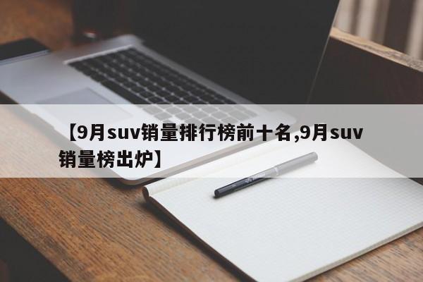 【9月suv销量排行榜前十名,9月suv销量榜出炉】