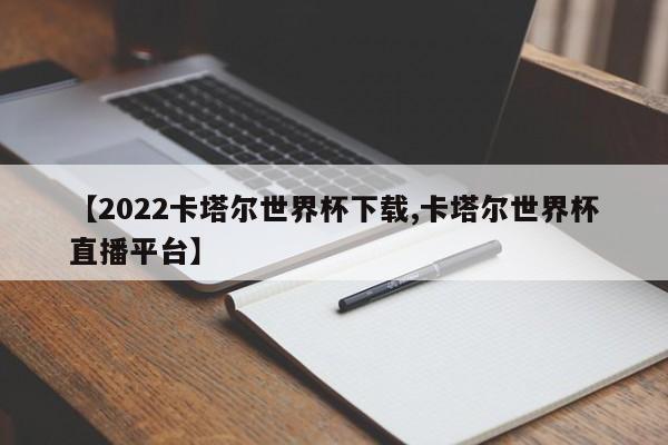 【2022卡塔尔世界杯下载,卡塔尔世界杯直播平台】