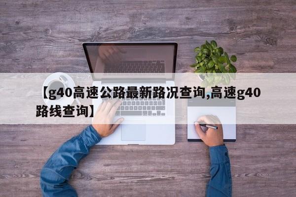 【g40高速公路最新路况查询,高速g40路线查询】