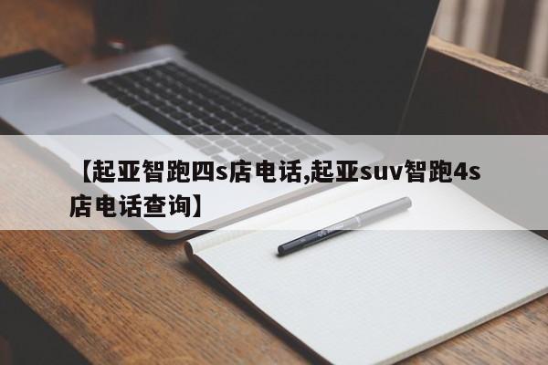 【起亚智跑四s店电话,起亚suv智跑4s店电话查询】